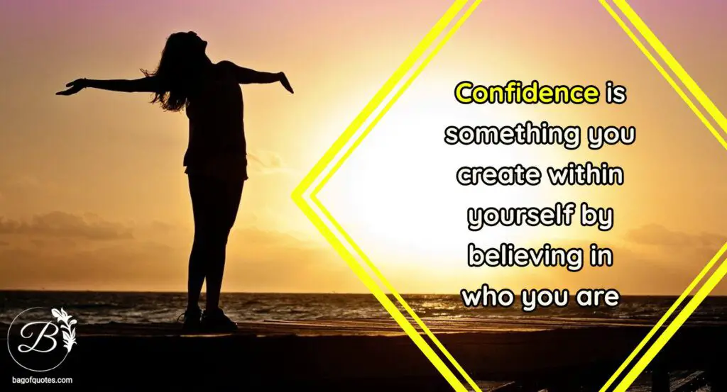 Confidence is something you create within yourself by believing in who you are