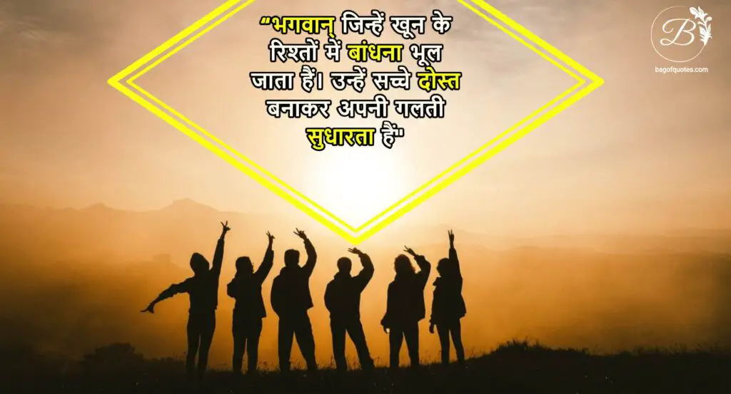 Friendship quotes in hindi shayari,  भगवान् जिन्हें खून के रिश्तों में बांधना भूल जाता हैं। उन्हें सच्चे दोस्त बनाकर अपनी गलती सुधारता हैं