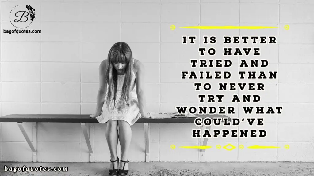 Best quotes for failure, It is better to have tried and failed than to never try and wonder what could've happened.