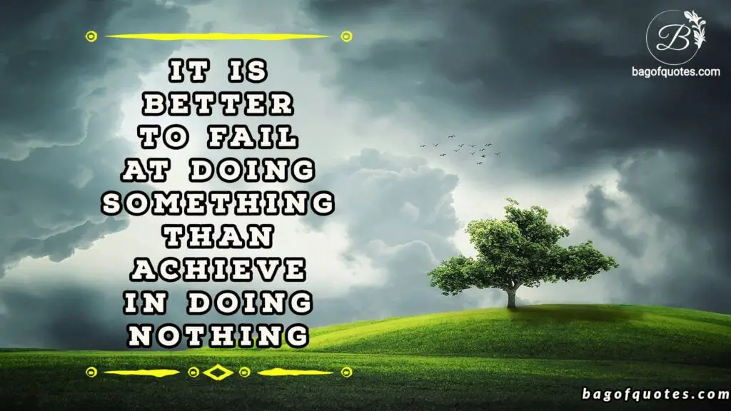 Success and failure quotes, It is better to fail at doing something than achieve in doing nothing.